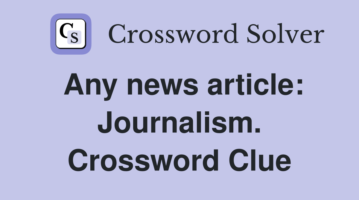 Any news article: Journalism. Crossword Clue