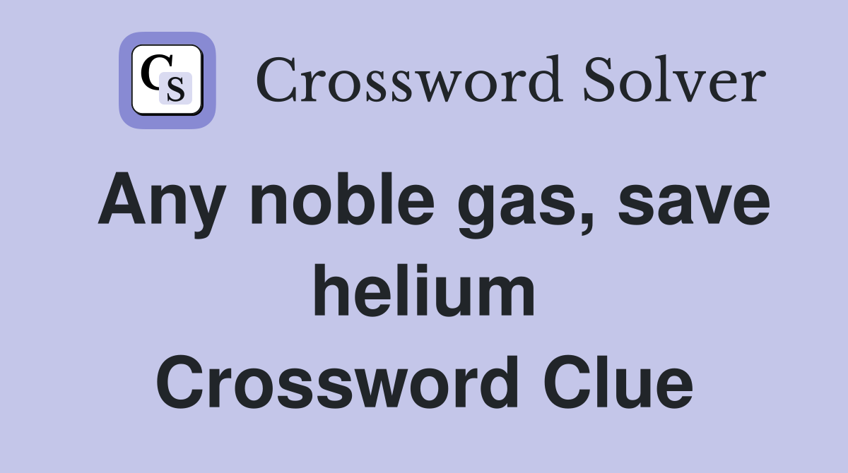 Any noble gas, save helium Crossword Clue