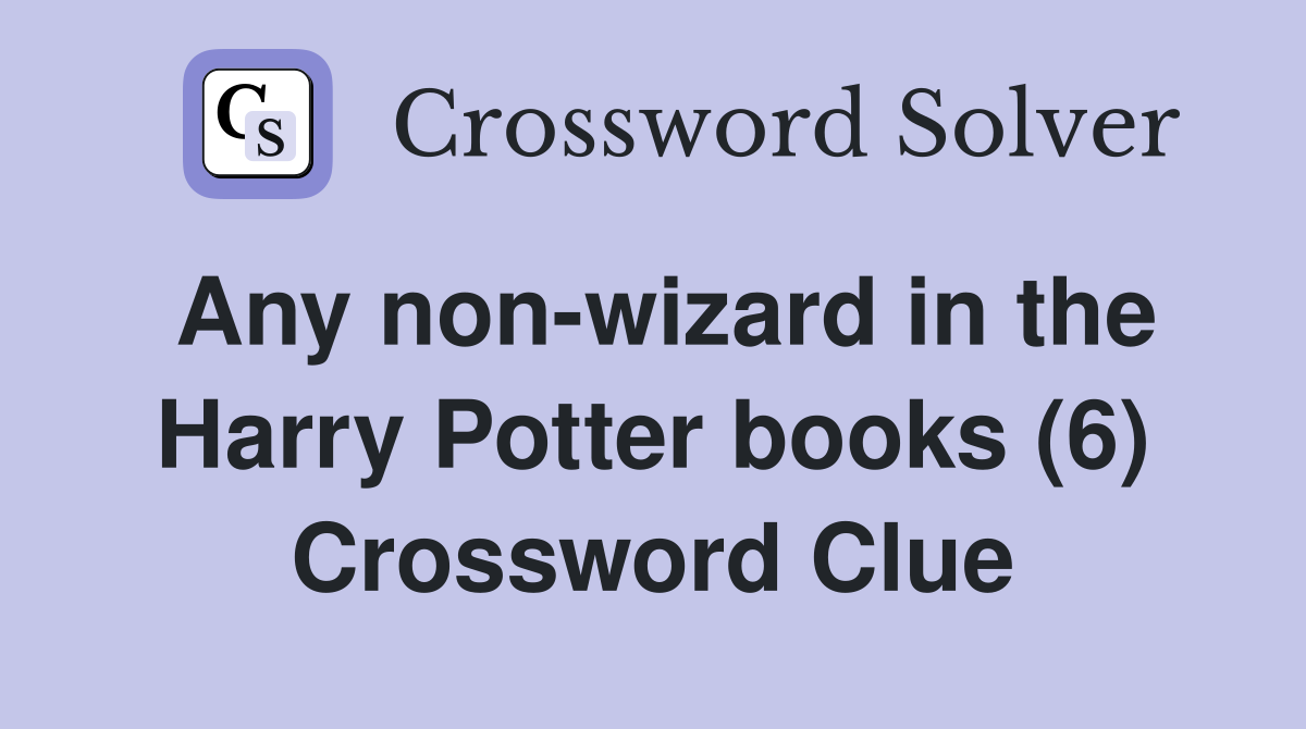 Any non-wizard in the Harry Potter books (6) Crossword Clue