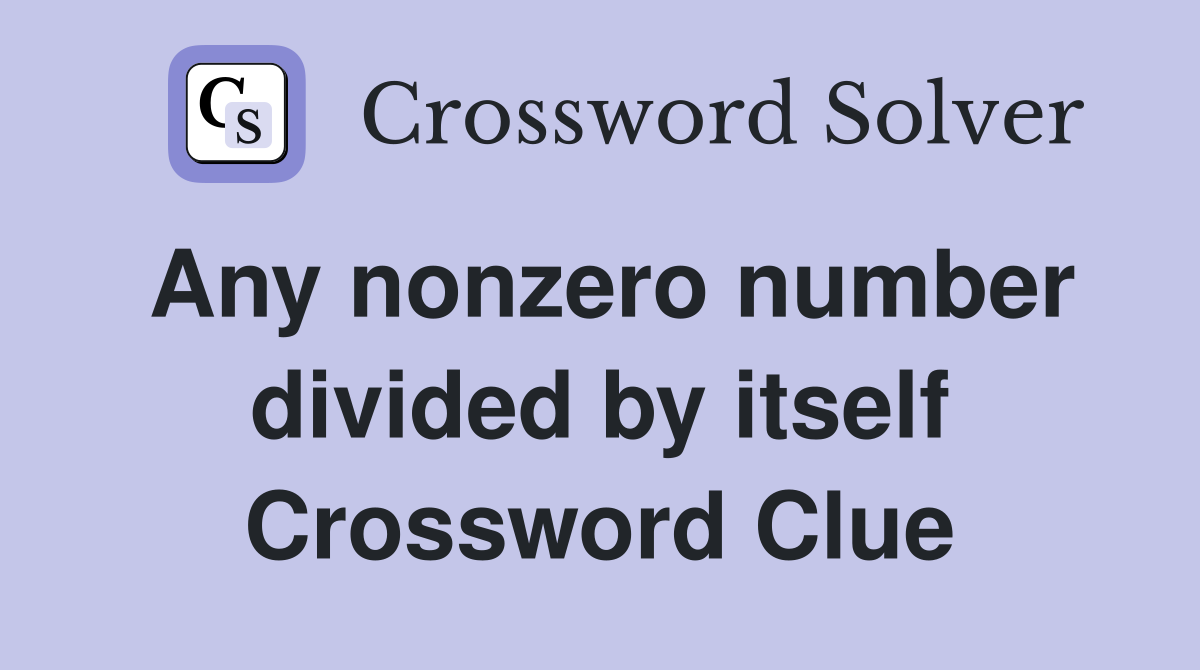 Any nonzero number divided by itself Crossword Clue