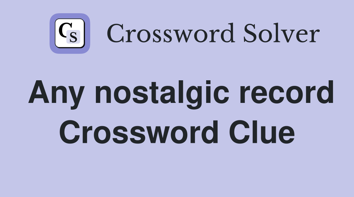 Any nostalgic record Crossword Clue