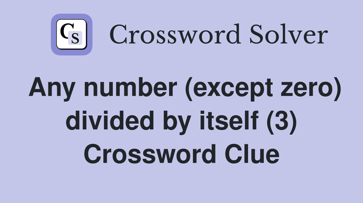 Any number (except zero) divided by itself (3) Crossword Clue