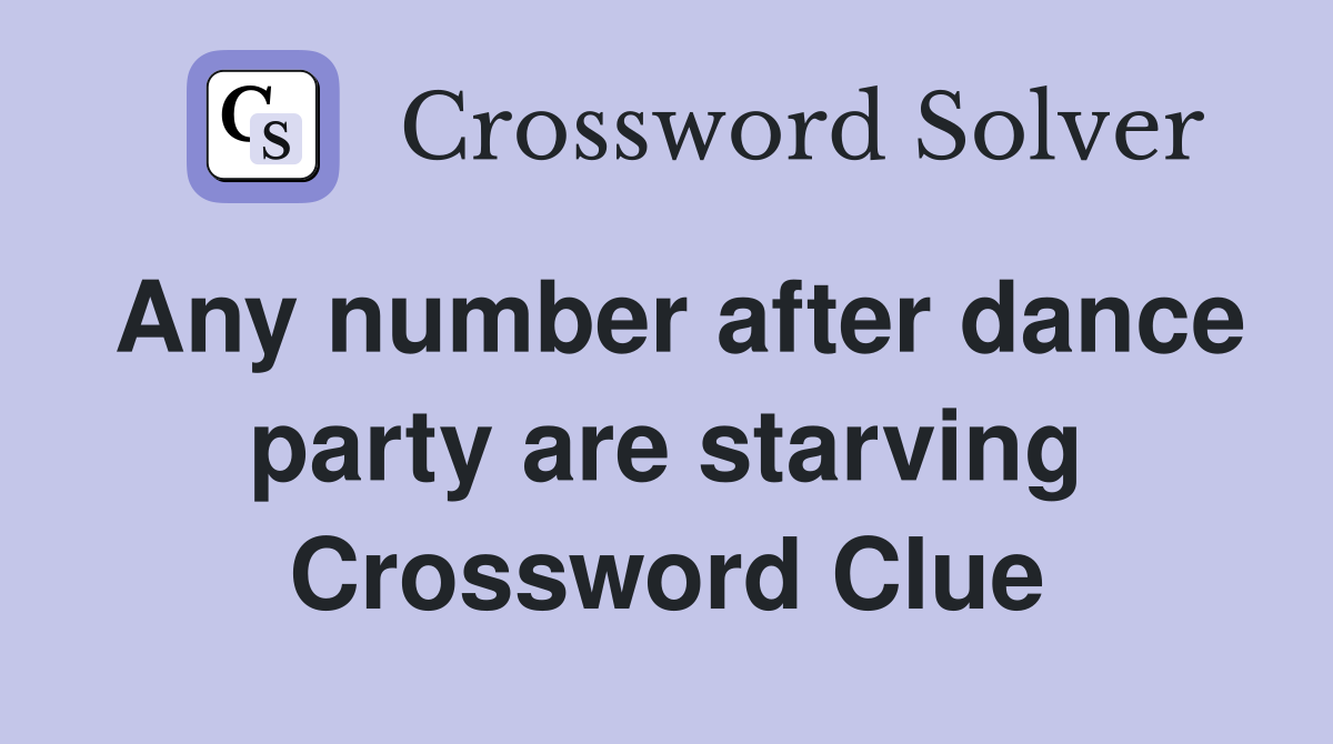 Any number after dance party are starving Crossword Clue