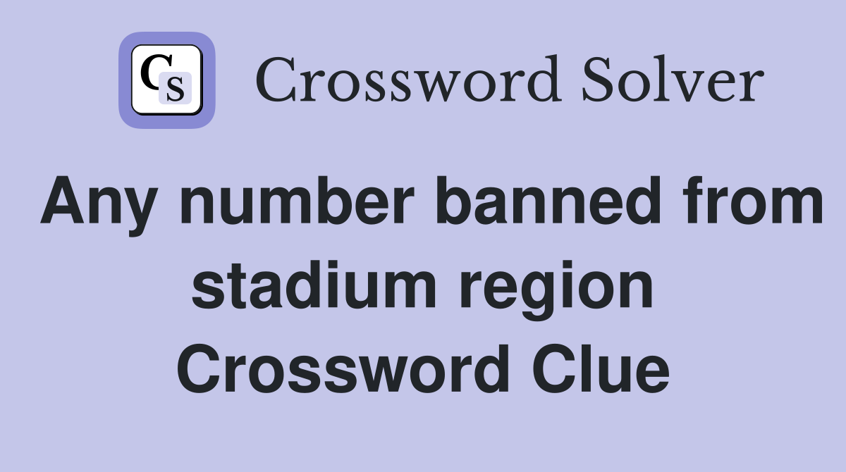 Any number banned from stadium region Crossword Clue