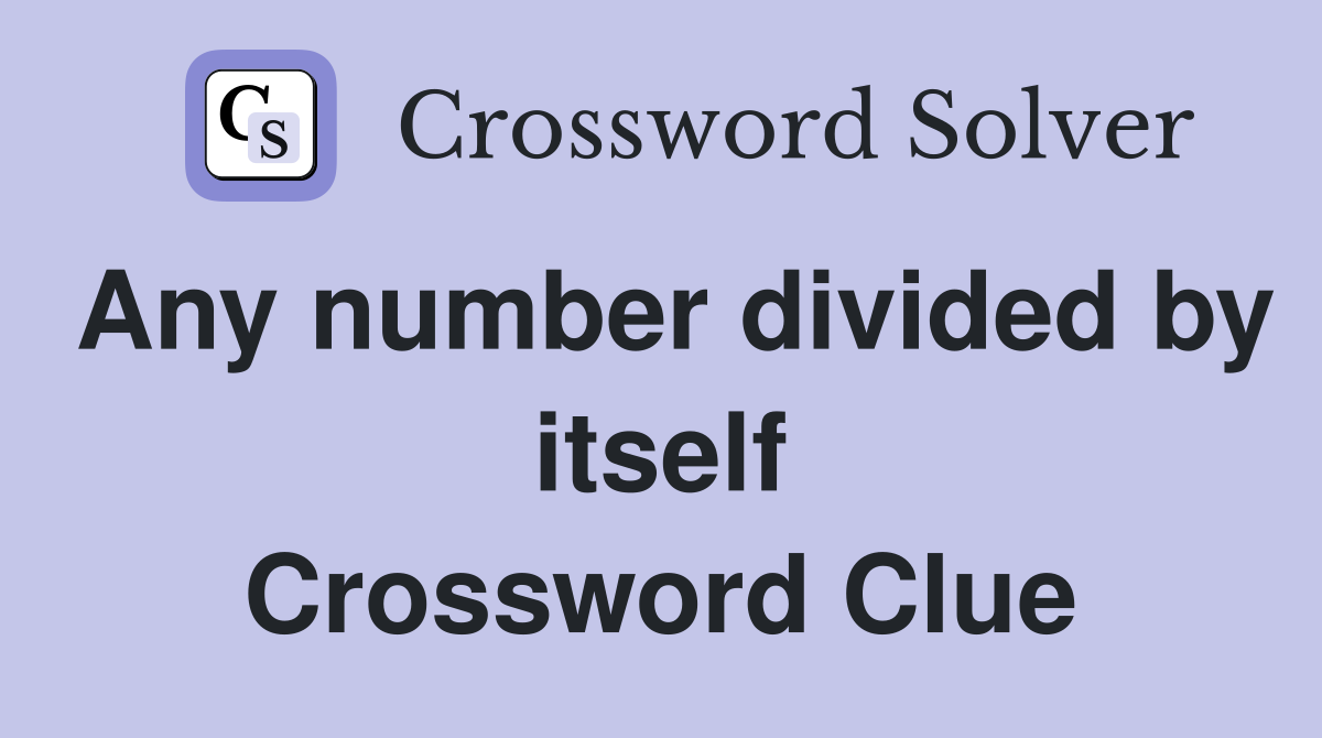 Any number divided by itself Crossword Clue