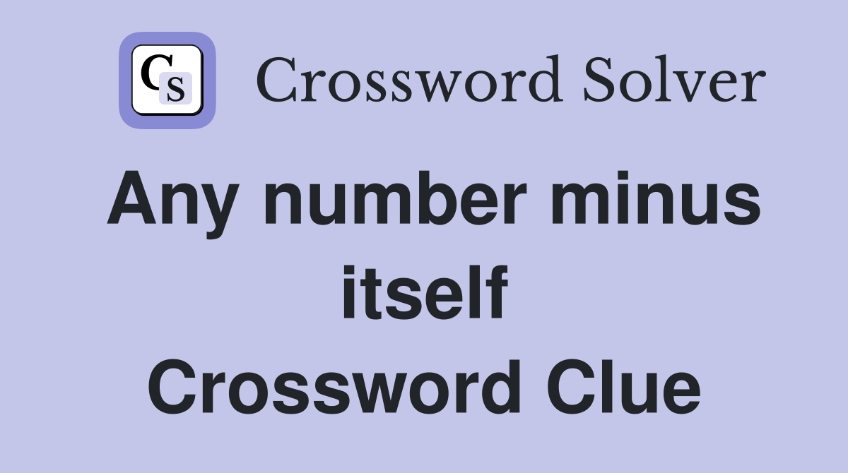 Any number minus itself Crossword Clue