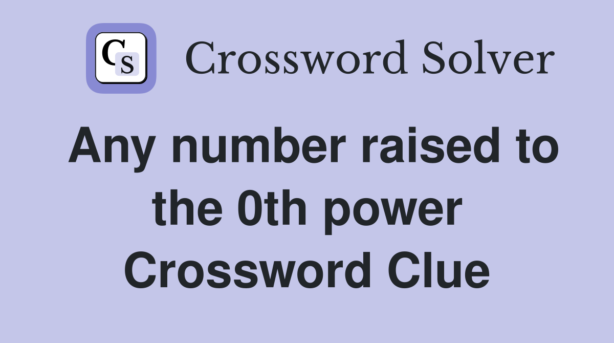 Any number raised to the 0th power Crossword Clue