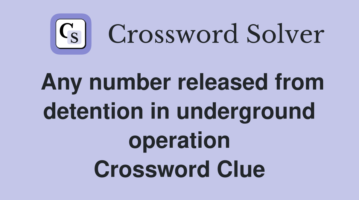 Any number released from detention in underground operation Crossword Clue