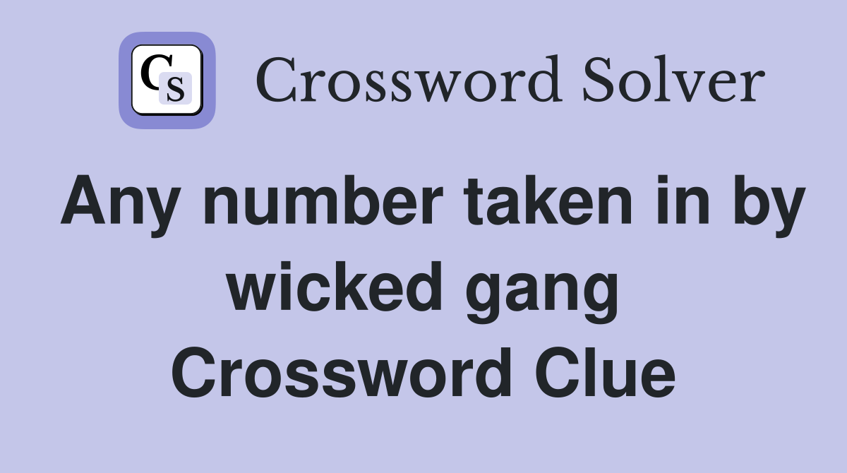 Any number taken in by wicked gang Crossword Clue
