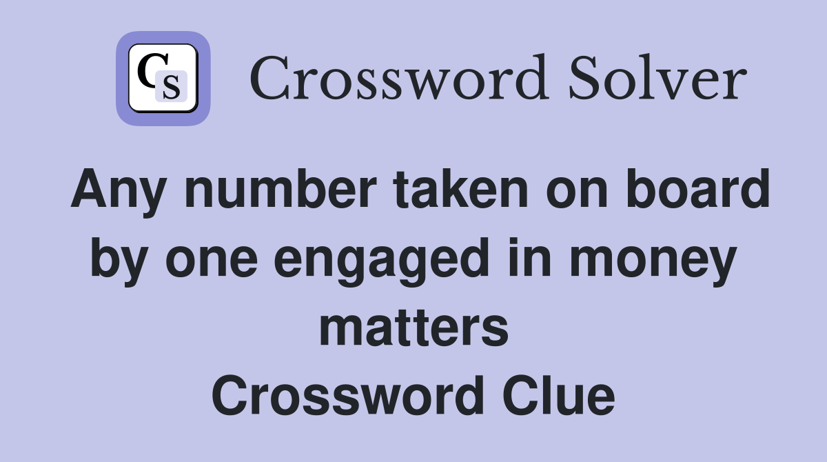 Any number taken on board by one engaged in money matters Crossword Clue