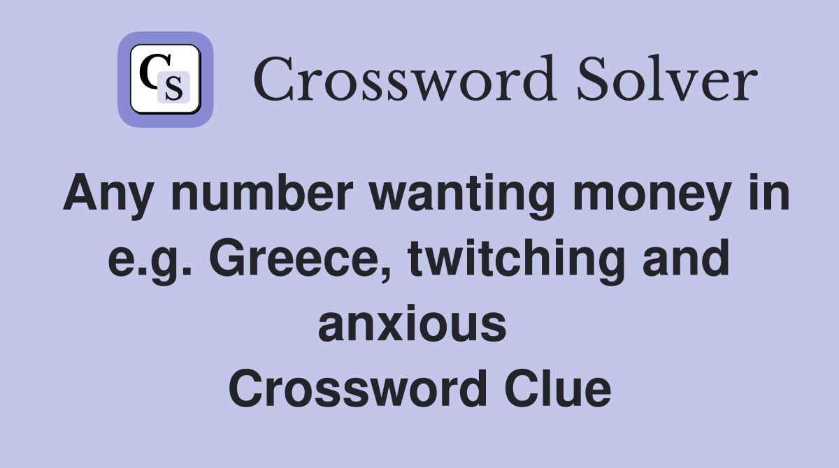 Any number wanting money in e.g. Greece, twitching and anxious  Crossword Clue
