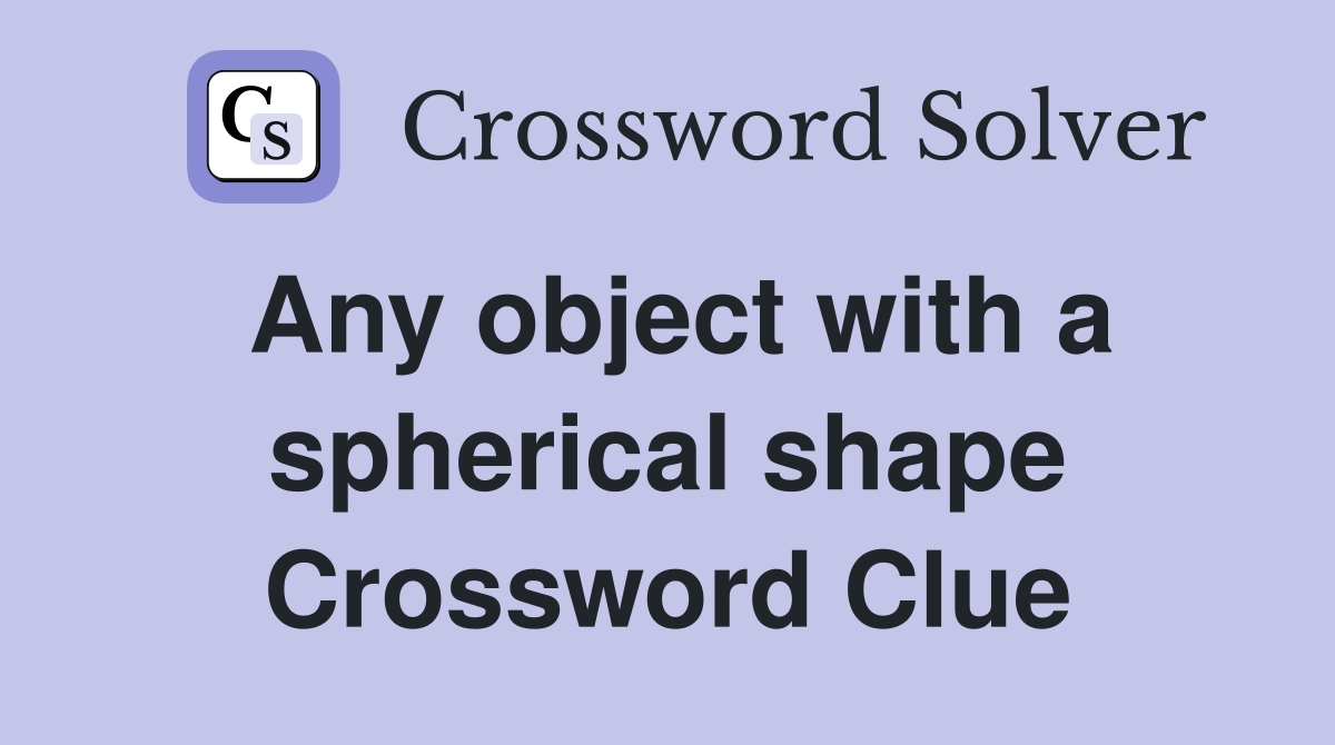 Any object with a spherical shape Crossword Clue