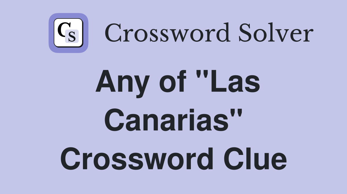 Any of ''Las Canarias'' Crossword Clue