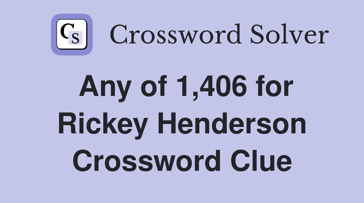 Any of 1,406 for Rickey Henderson Crossword Clue