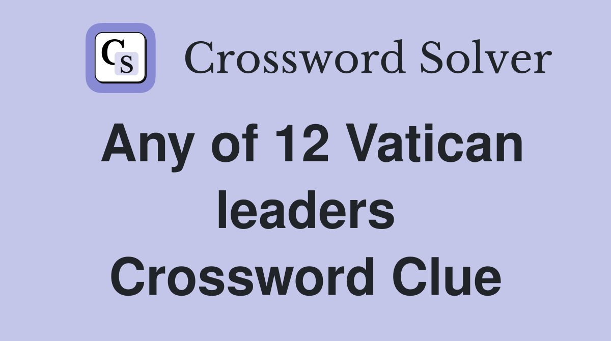 Any of 12 Vatican leaders Crossword Clue