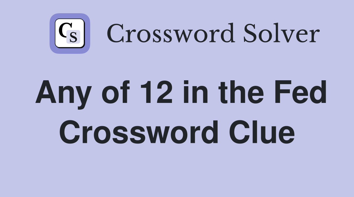 Any of 12 in the Fed Crossword Clue