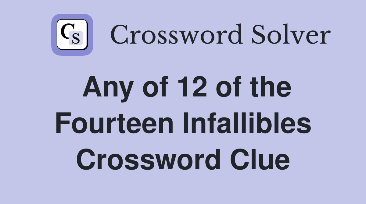 Any of 12 of the Fourteen Infallibles Crossword Clue