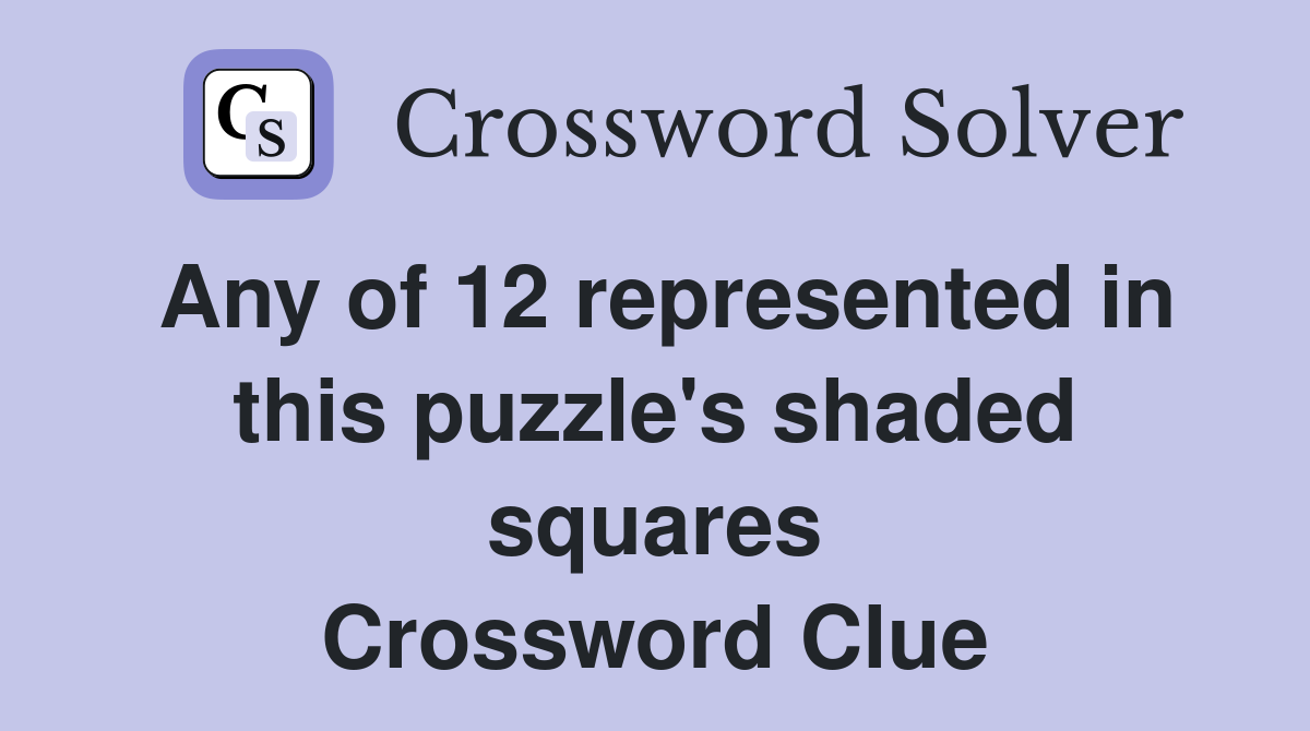 Any of 12 represented in this puzzle's shaded squares Crossword Clue