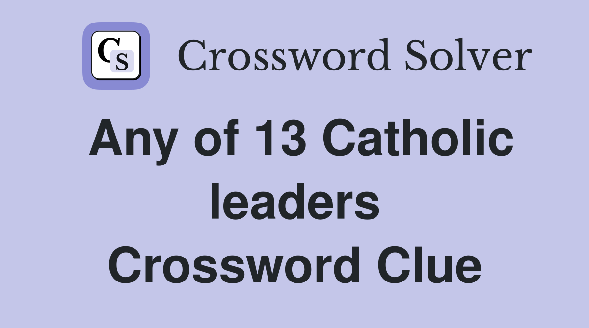 Any of 13 Catholic leaders Crossword Clue