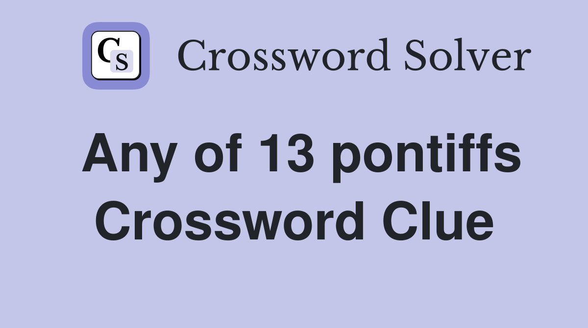 Any of 13 pontiffs Crossword Clue