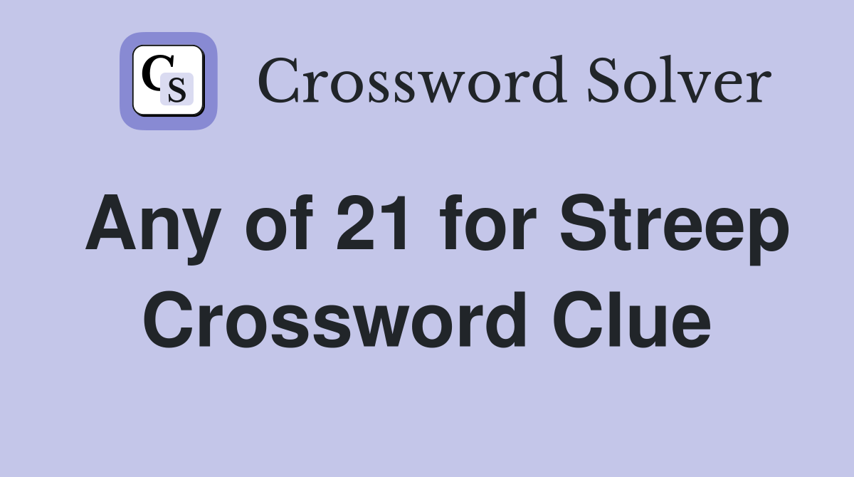 Any of 21 for Streep Crossword Clue