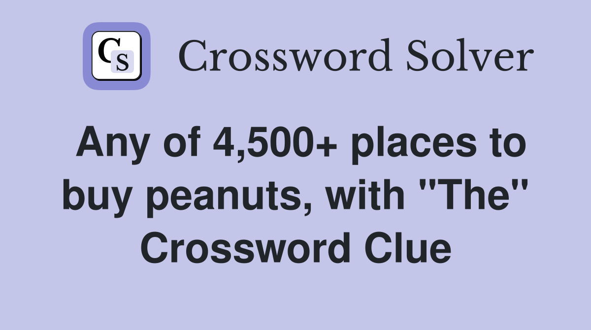 Any of 4,500+ places to buy peanuts, with ''The'' Crossword Clue