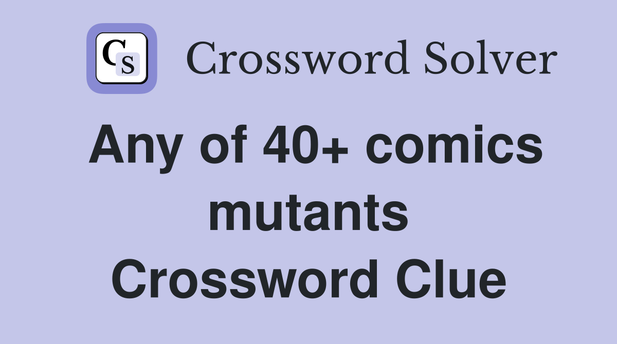 Any of 40+ comics mutants Crossword Clue