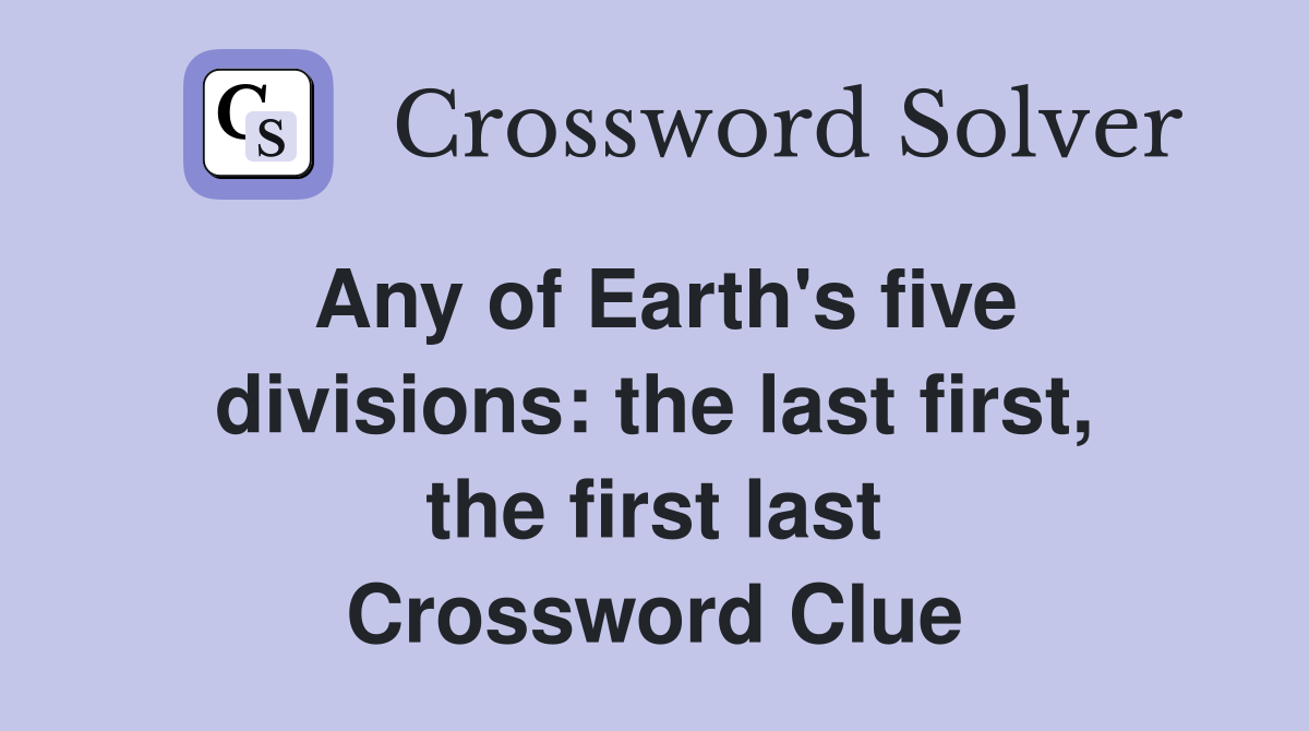 Any of Earth's five divisions: the last first, the first last Crossword Clue