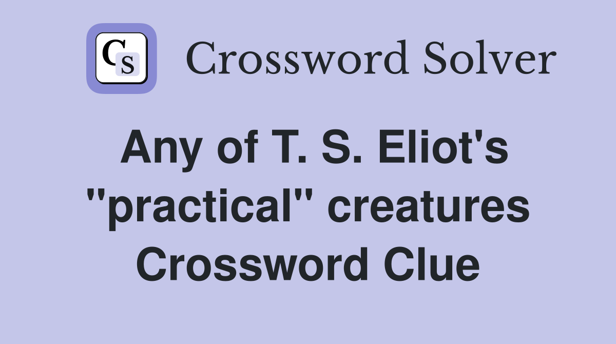 Any of T. S. Eliot's "practical" creatures Crossword Clue