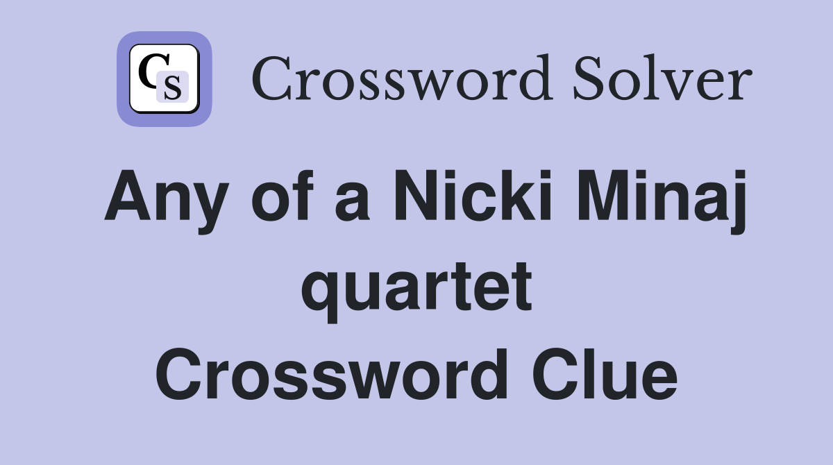 Any of a Nicki Minaj quartet Crossword Clue