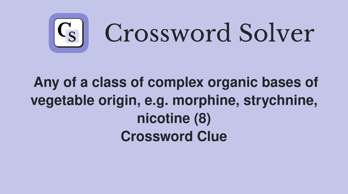 Any of a class of complex organic bases of vegetable origin, e.g. morphine, strychnine, nicotine (8) Crossword Clue