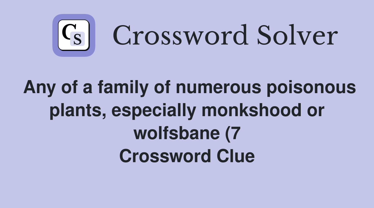 Any of a family of numerous poisonous plants especially monkshood or Any of a family of numerous poisonous plants especially monkshood or
