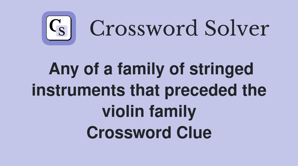 Any of a family of stringed instruments that preceded the violin family Crossword Clue