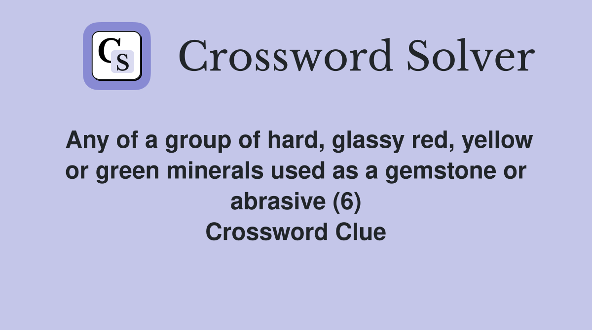 Any of a group of hard, glassy red, yellow or green minerals used as a gemstone or abrasive (6) Crossword Clue