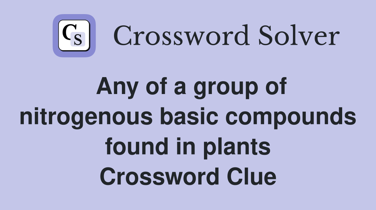 Any of a group of nitrogenous basic compounds found in plants Crossword Clue