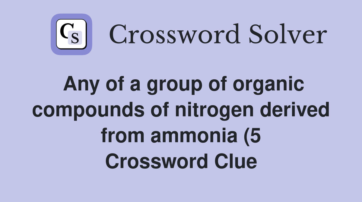 Any of a group of organic compounds of nitrogen derived from ammonia (5 Any of a group of organic compounds of nitrogen derived from ammonia (5