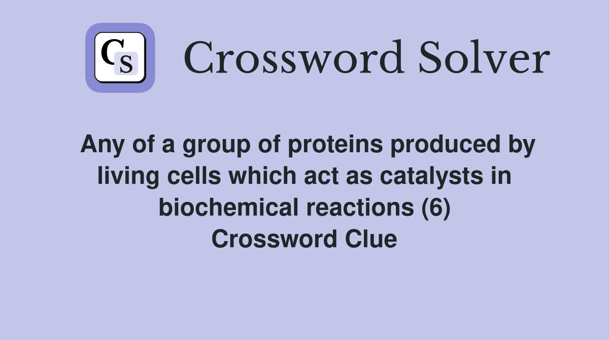Any of a group of proteins produced by living cells which act as catalysts in biochemical reactions (6) Crossword Clue