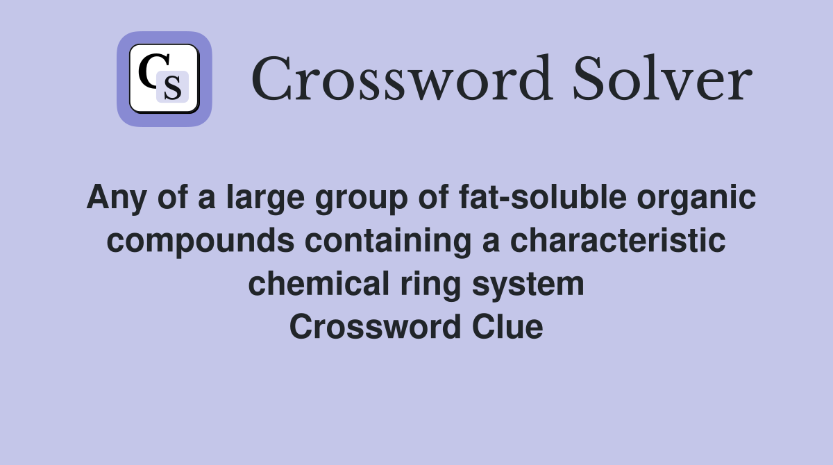 Any of a large group of fat-soluble organic compounds containing a characteristic chemical ring system Crossword Clue