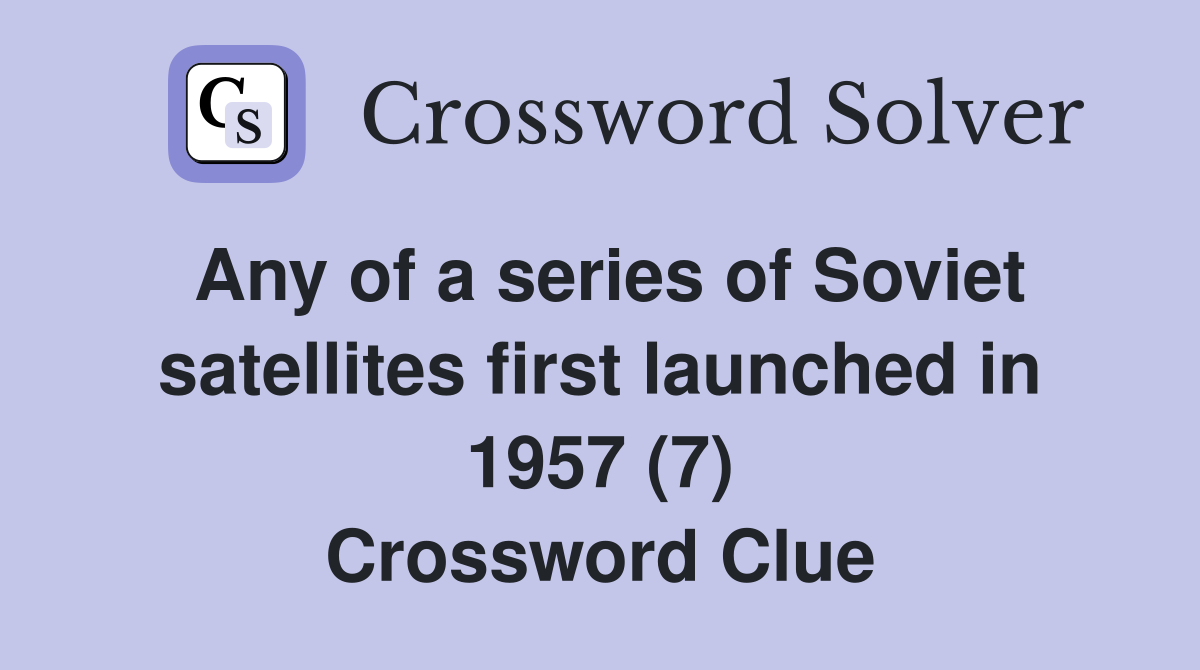 Any of a series of Soviet satellites first launched in 1957 (7) Crossword Clue