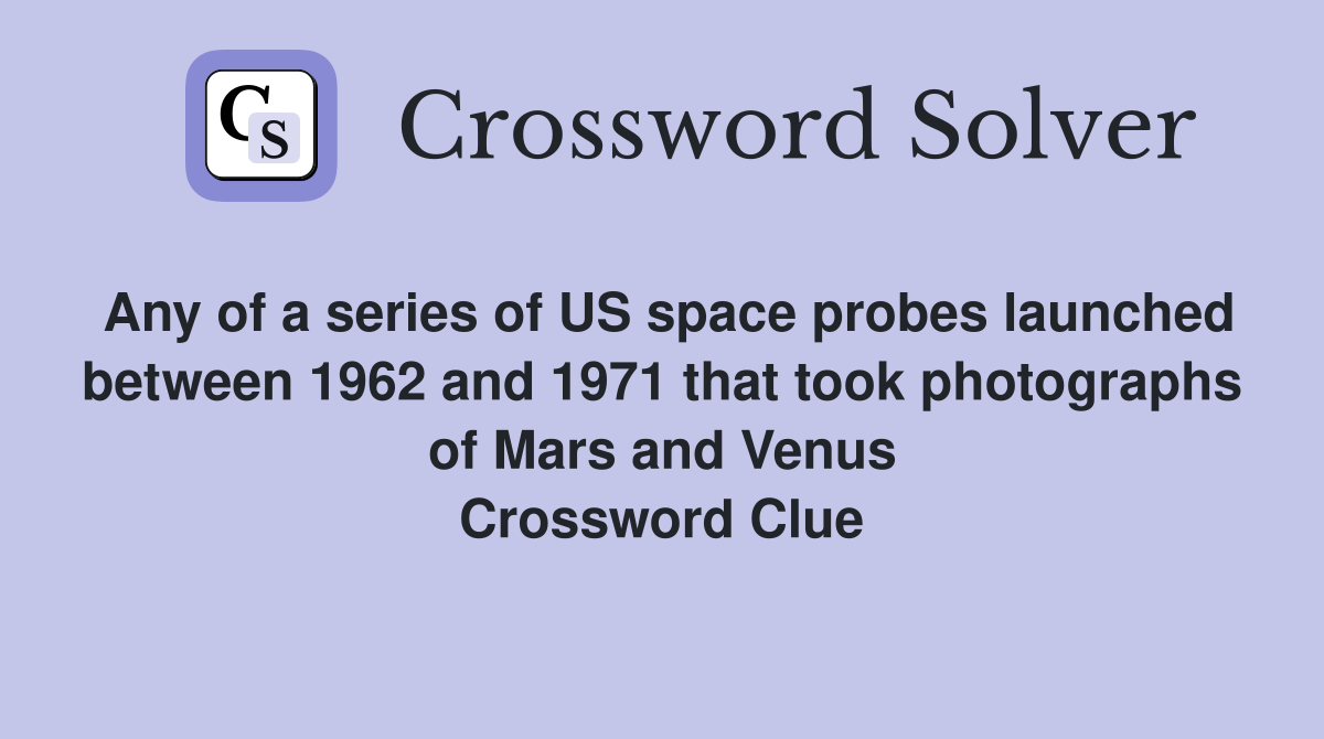 Any of a series of US space probes launched between 1962 and 1971 that took photographs of Mars and Venus Crossword Clue