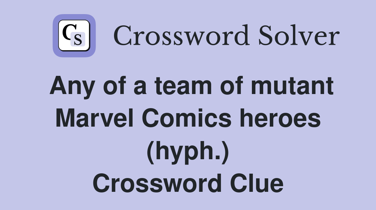 Any of a team of mutant Marvel Comics heroes (hyph.) Crossword Clue