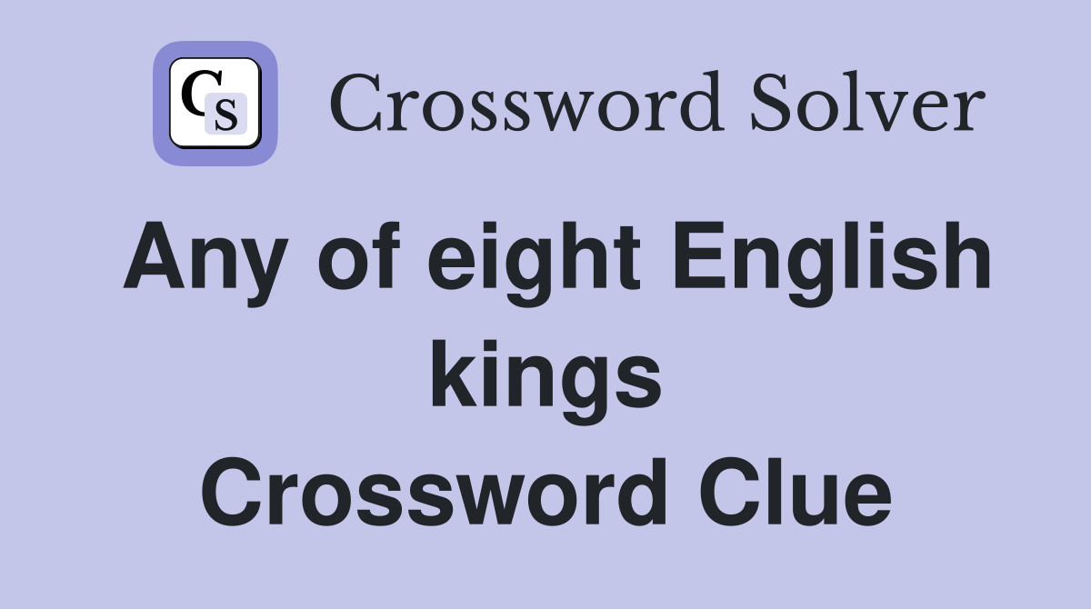 Any of eight English kings Crossword Clue