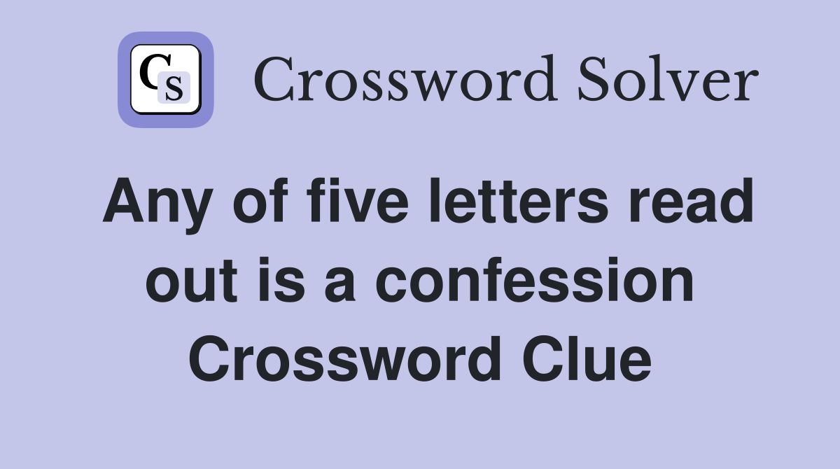 Any of five letters read out is a confession Crossword Clue