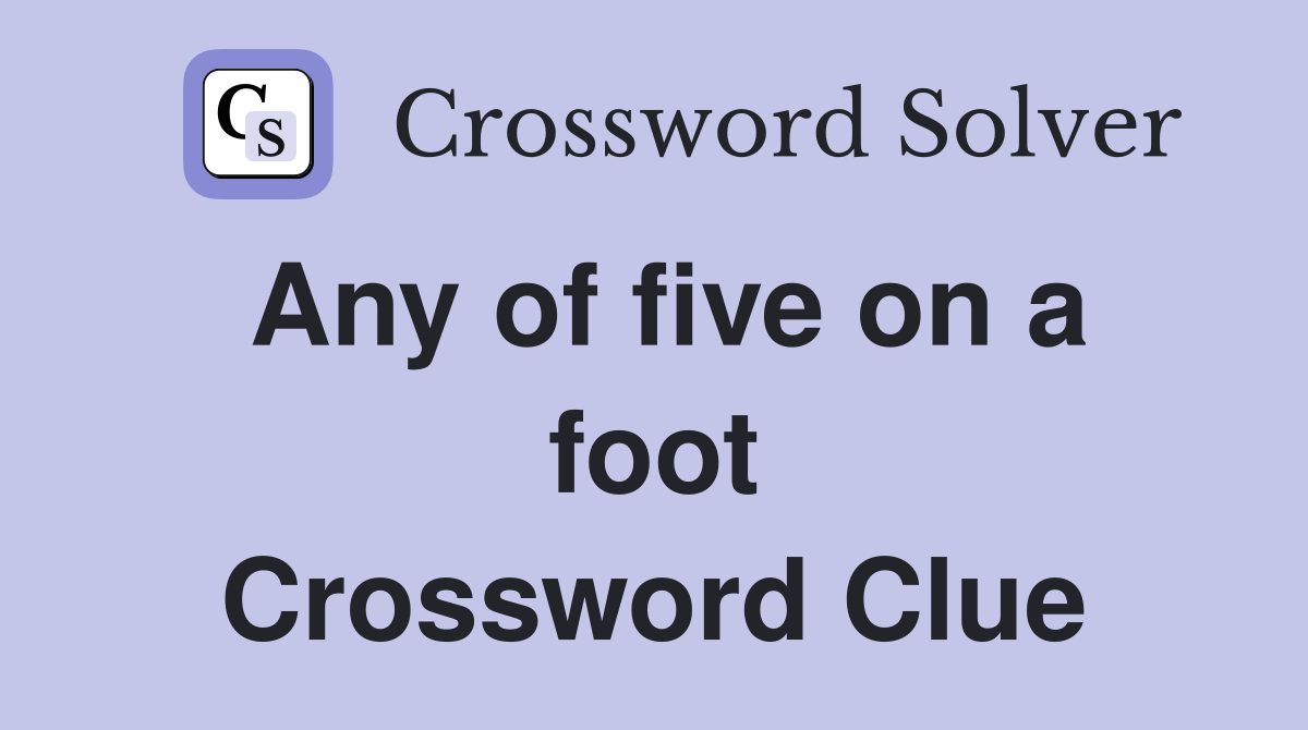 Any of five on a foot Crossword Clue