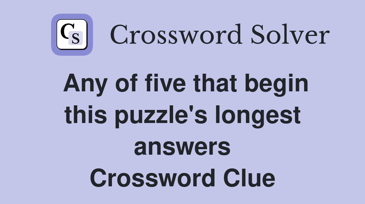 Any of five that begin this puzzle's longest answers Crossword Clue