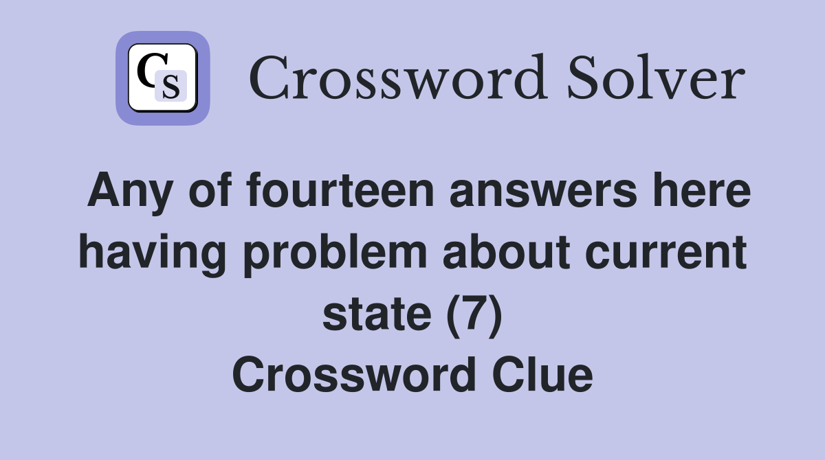 Any of fourteen answers here having problem about current state (7) Crossword Clue