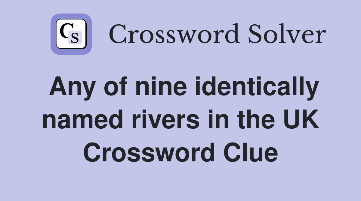 Any of nine identically named rivers in the UK Crossword Clue