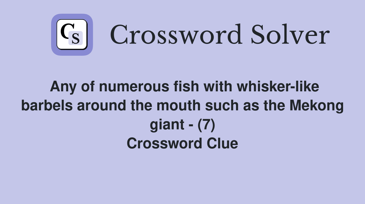 Any of numerous fish with whisker-like barbels around the mouth such as the Mekong giant - (7) Crossword Clue