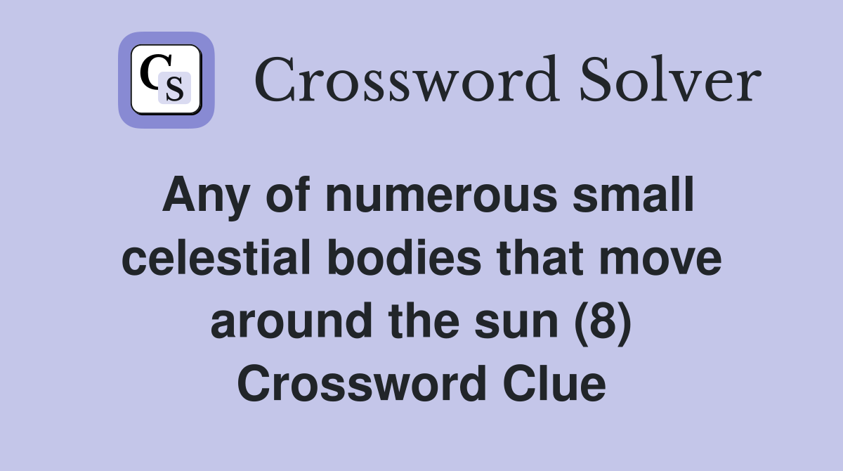 Any of numerous small celestial bodies that move around the sun (8) Crossword Clue