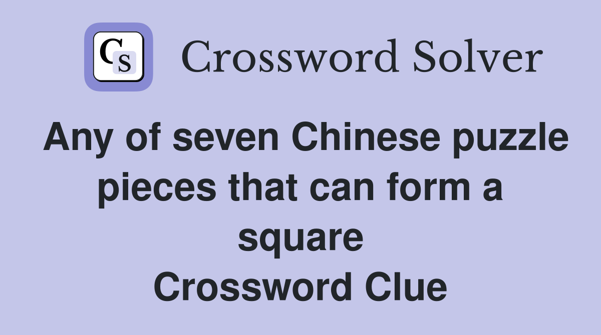 Any of seven Chinese puzzle pieces that can form a square Crossword Clue